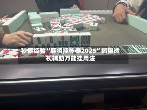 秒懂经验“麻将挂神器2025	”揭秘透视辅助万能挂用法-第1张图片