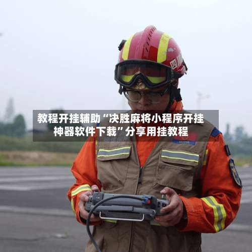 教程开挂辅助“决胜麻将小程序开挂神器软件下载”分享用挂教程-第1张图片