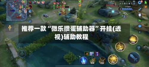 推荐一款“微乐掼蛋辅助器”开挂(透视)辅助教程-第2张图片