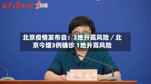 北京疫情发布会：3地升高风险／北京今增3例确诊 1地升高风险-第3张图片