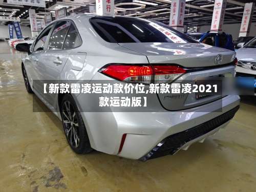 【新款雷凌运动款价位,新款雷凌2021款运动版】-第1张图片