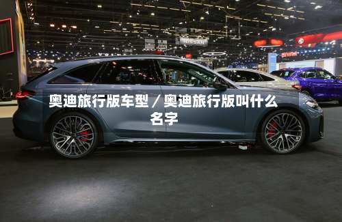奥迪旅行版车型／奥迪旅行版叫什么名字-第1张图片