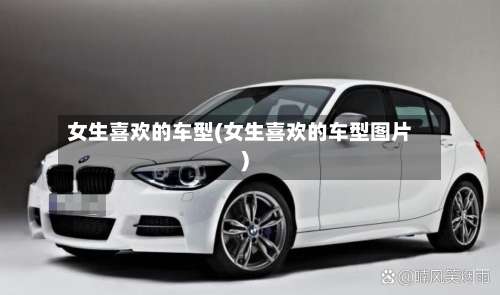 女生喜欢的车型(女生喜欢的车型图片)-第1张图片