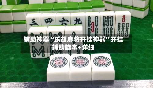 辅助神器“乐胡麻将开挂神器	”开挂辅助脚本+详细-第2张图片