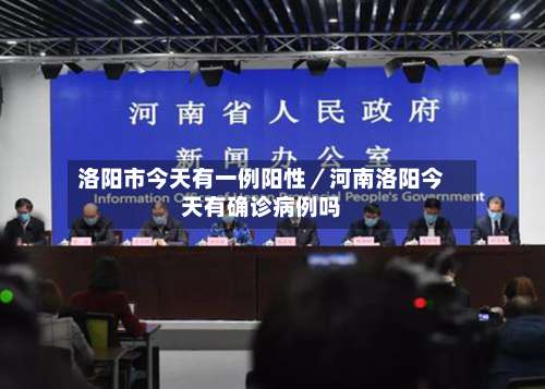洛阳市今天有一例阳性／河南洛阳今天有确诊病例吗-第1张图片