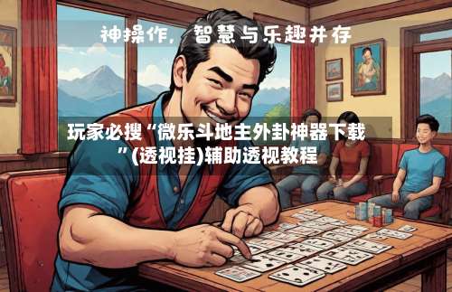 玩家必搜“微乐斗地主外卦神器下载	”(透视挂)辅助透视教程-第1张图片