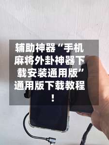 辅助神器“手机麻将外卦神器下载安装通用版”通用版下载教程!-第3张图片
