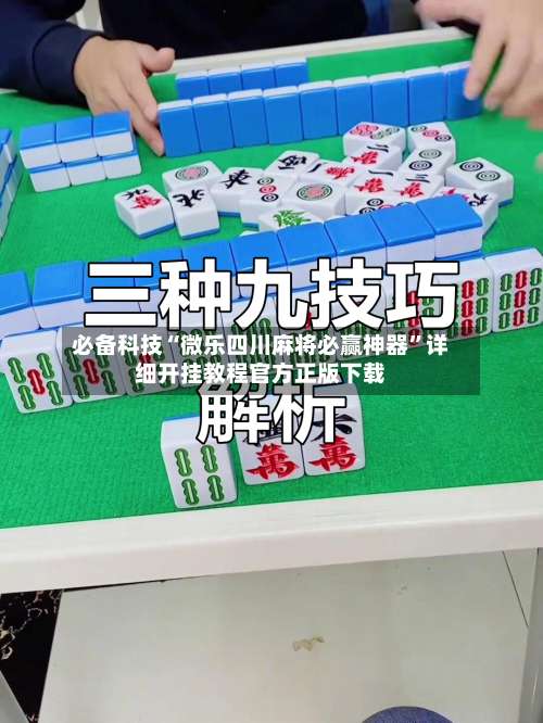 必备科技“微乐四川麻将必赢神器”详细开挂教程官方正版下载-第1张图片