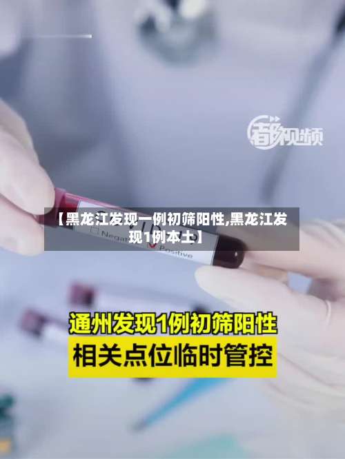 【黑龙江发现一例初筛阳性,黑龙江发现1例本土】-第1张图片