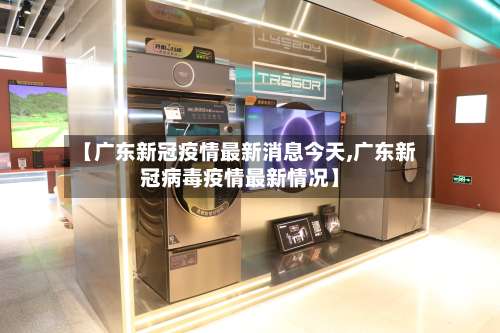 【广东新冠疫情最新消息今天,广东新冠病毒疫情最新情况】-第1张图片