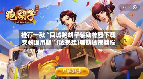 推荐一款“同城跑胡子辅助神器下载安装通用版”(透视挂)辅助透视教程-第1张图片