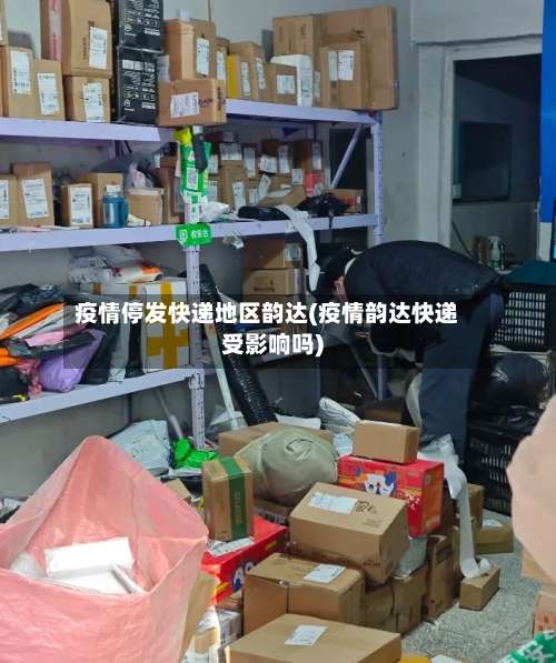 疫情停发快递地区韵达(疫情韵达快递受影响吗)-第3张图片