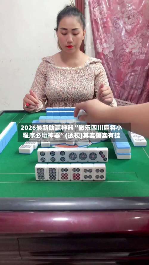 2026最新助赢神器“微乐四川麻将小程序必赢神器”(透视)其实确实有挂-第1张图片