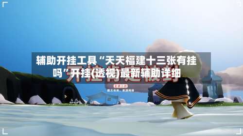 辅助开挂工具“天天福建十三张有挂吗”开挂(透视)最新辅助详细-第2张图片