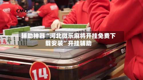 辅助神器“河北微乐麻将开挂免费下载安装”开挂辅助-第1张图片