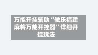 万能开挂辅助“微乐福建麻将万能开挂器	”详细开挂玩法-第1张图片