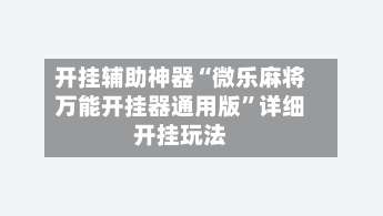 开挂辅助神器“微乐麻将万能开挂器通用版”详细开挂玩法-第1张图片