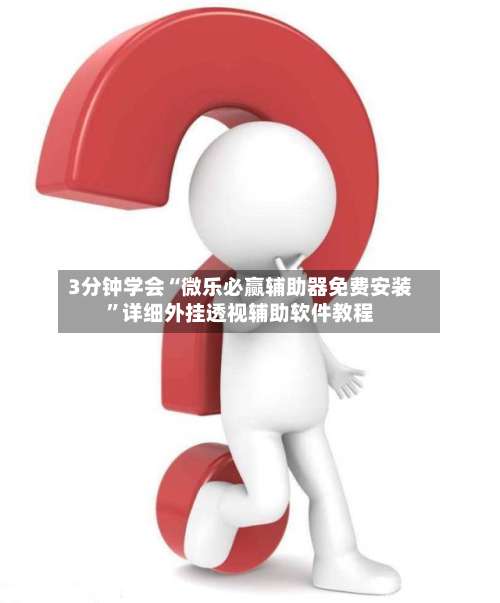 3分钟学会“微乐必赢辅助器免费安装”详细外挂透视辅助软件教程-第1张图片