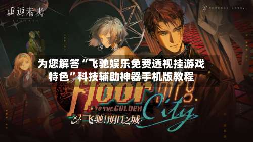为您解答“飞驰娱乐免费透视挂游戏特色	”科技辅助神器手机版教程-第3张图片