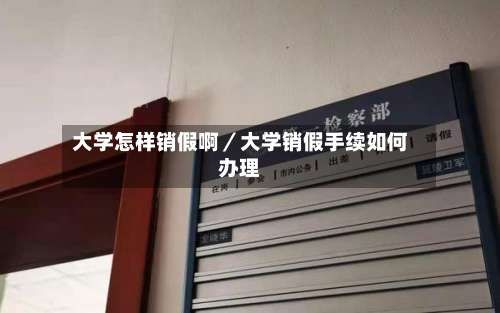 大学怎样销假啊／大学销假手续如何办理-第2张图片