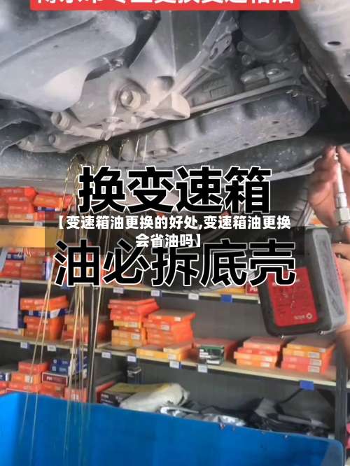 【变速箱油更换的好处,变速箱油更换会省油吗】-第1张图片