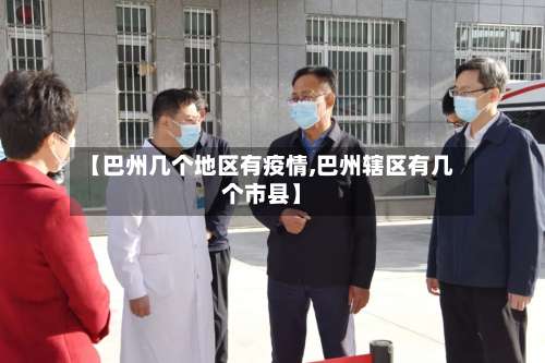 【巴州几个地区有疫情,巴州辖区有几个市县】-第3张图片