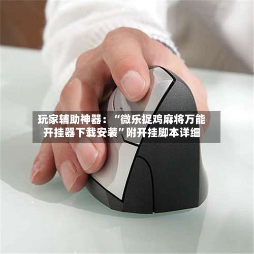 玩家辅助神器：“微乐捉鸡麻将万能开挂器下载安装”附开挂脚本详细-第1张图片