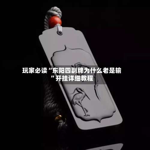 玩家必读“东阳四副牌为什么老是输”开挂详细教程-第2张图片