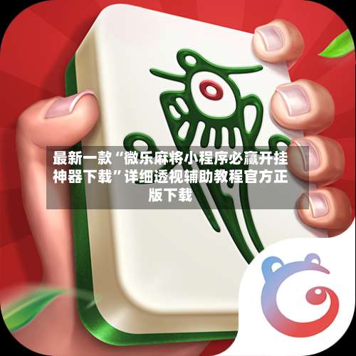 最新一款“微乐麻将小程序必赢开挂神器下载	”详细透视辅助教程官方正版下载-第1张图片