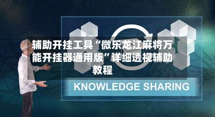 辅助开挂工具“微乐龙江麻将万能开挂器通用版”详细透视辅助教程-第3张图片