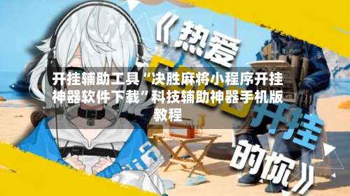 开挂辅助工具“决胜麻将小程序开挂神器软件下载”科技辅助神器手机版教程-第1张图片