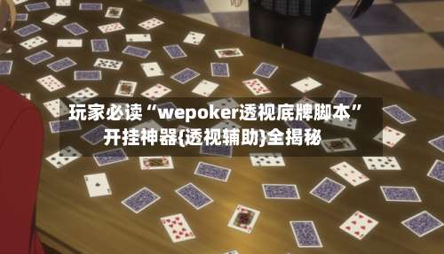 玩家必读“wepoker透视底牌脚本”开挂神器{透视辅助}全揭秘-第3张图片