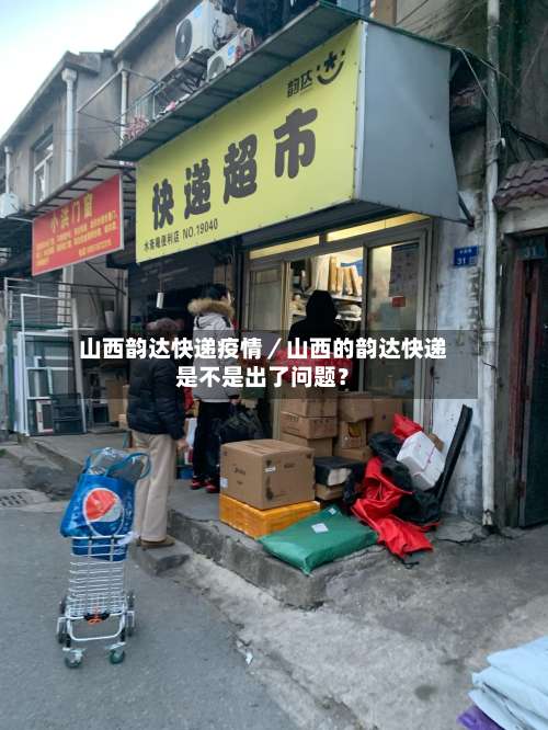 山西韵达快递疫情／山西的韵达快递是不是出了问题？-第1张图片