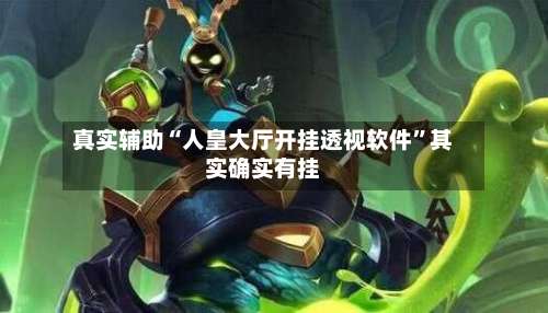 真实辅助“人皇大厅开挂透视软件	”其实确实有挂-第2张图片