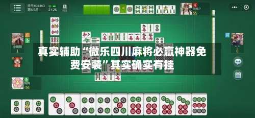 真实辅助“微乐四川麻将必赢神器免费安装”其实确实有挂-第1张图片