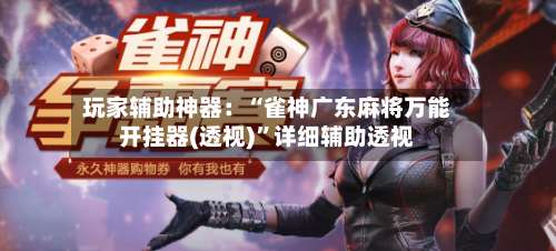 玩家辅助神器：“雀神广东麻将万能开挂器(透视)”详细辅助透视-第1张图片