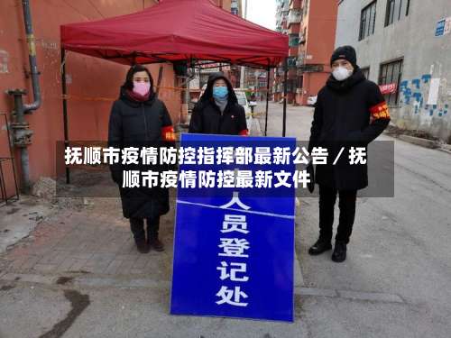 抚顺市疫情防控指挥部最新公告／抚顺市疫情防控最新文件-第1张图片