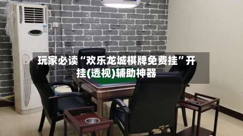玩家必读“欢乐龙城棋牌免费挂”开挂(透视)辅助神器-第2张图片