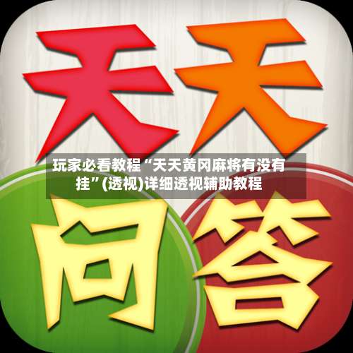 玩家必看教程“天天黄冈麻将有没有挂”(透视)详细透视辅助教程-第1张图片