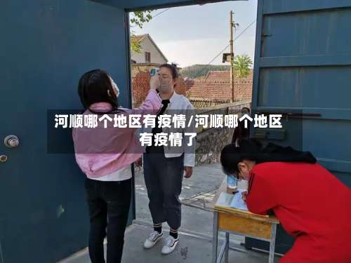 河顺哪个地区有疫情/河顺哪个地区有疫情了-第1张图片