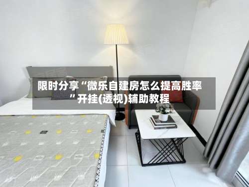 限时分享“微乐自建房怎么提高胜率”开挂(透视)辅助教程-第2张图片