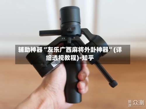 辅助神器“友乐广西麻将外卦神器”(详细透视教程)-知乎-第2张图片