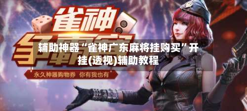 辅助神器“雀神广东麻将挂购买”开挂(透视)辅助教程-第2张图片