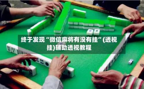 终于发现“微信麻将有没有挂”(透视挂)辅助透视教程-第1张图片