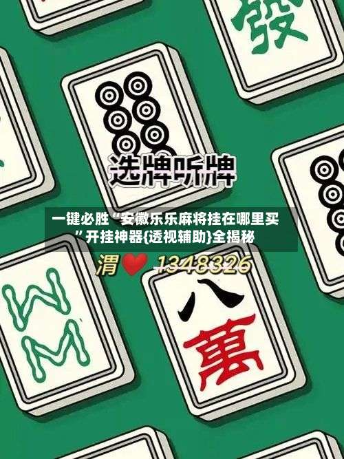 一键必胜“安徽乐乐麻将挂在哪里买”开挂神器{透视辅助}全揭秘-第1张图片