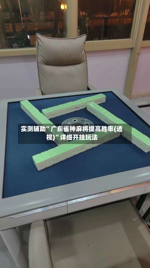 实测辅助”广东雀神麻将提高胜率(透视)	”详细开挂玩法-第2张图片