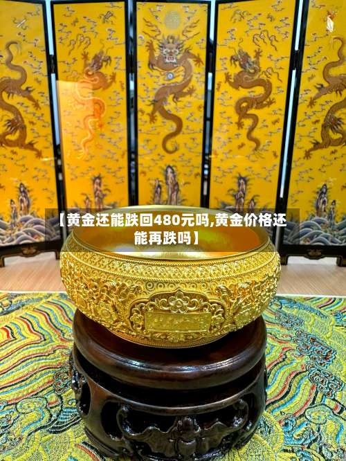 【黄金还能跌回480元吗,黄金价格还能再跌吗】-第3张图片
