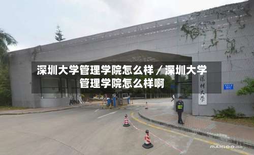 深圳大学管理学院怎么样／深圳大学管理学院怎么样啊-第3张图片