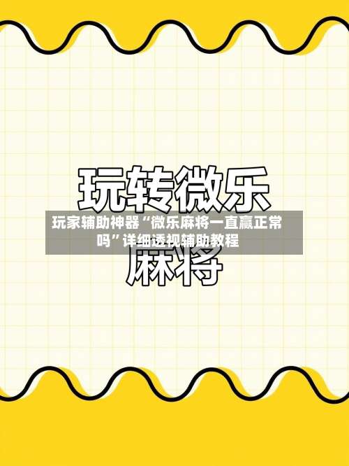 玩家辅助神器“微乐麻将一直赢正常吗”详细透视辅助教程-第1张图片