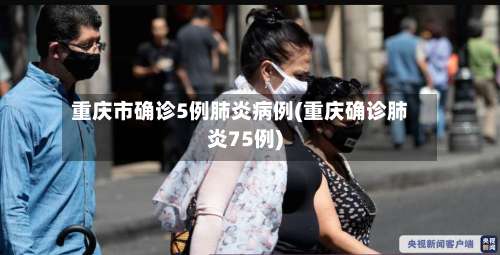 重庆市确诊5例肺炎病例(重庆确诊肺炎75例)-第1张图片